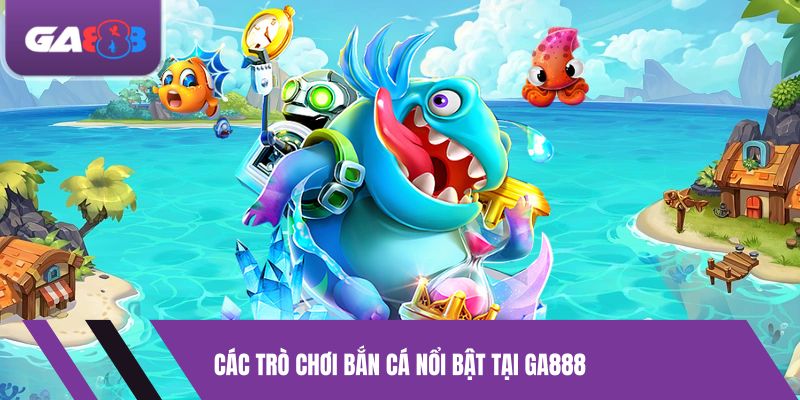 Các trò chơi bắn cá nổi bật tại GA888