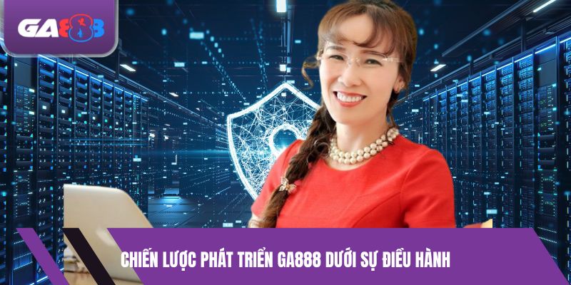Chiến lược phát triển GA888 dưới sự điều hành