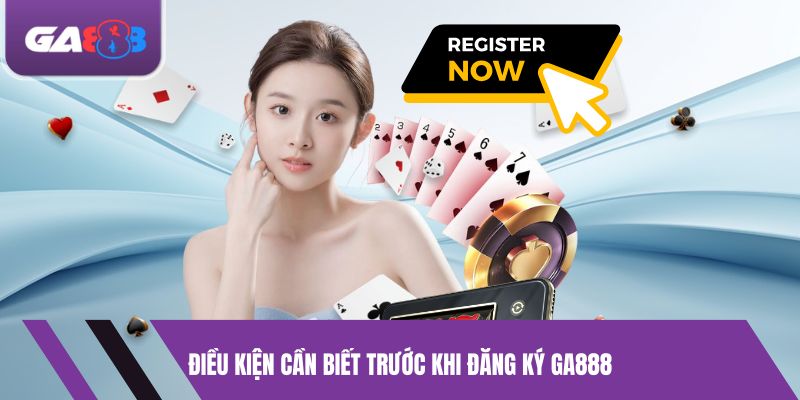 Điều Kiện Cần Biết Trước Khi Đăng Ký GA888