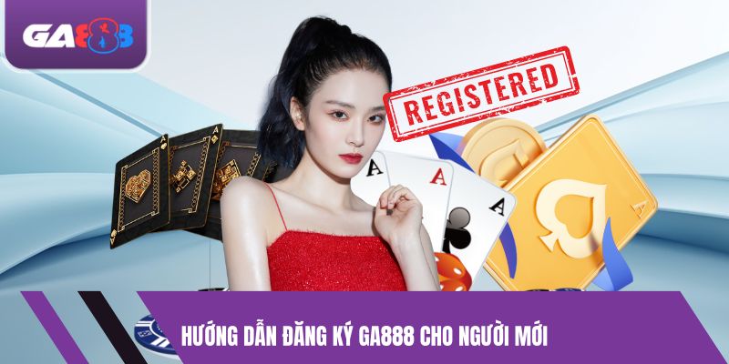 Hướng Dẫn Đăng Ký GA888 Cho Người Mới