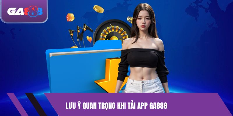 Lưu Ý Quan Trọng Khi Tải App GA888