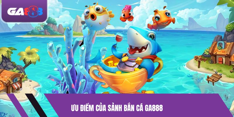 Ưu điểm của sảnh bắn cá GA888