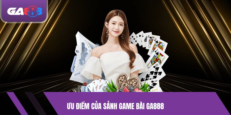 Ưu điểm của sảnh Game Bài GA888