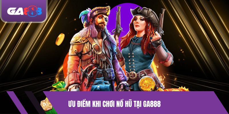 Ưu Điểm Khi Chơi Nổ hũ Tại GA888