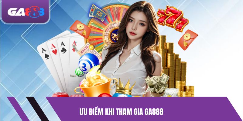 Ưu Điểm Khi Tham Gia GA888